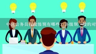 中国公务员行政级别有哪些？各级别1般的对应职务以及待遇是什么？