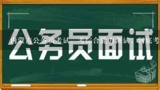 内蒙古公务员考试，考综合能力测试，到底考什么？考申论不？