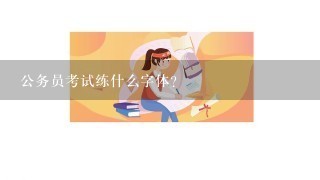 公务员考试练什么字体?