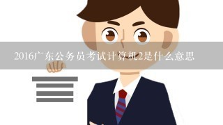 2016广东公务员考试计算机2是什么意思