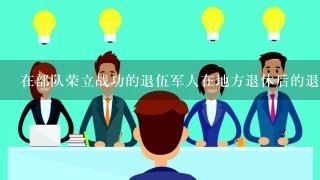 在部队荣立战功的退伍军人在地方退休后的退休金有无优待政策