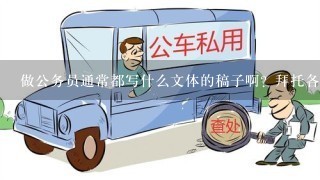 做公务员通常都写什么文体的稿子啊？拜托各位大神