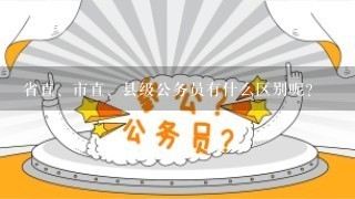 省直、市直、县级公务员有什么区别呢？