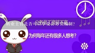 转业士官是否可以享受公务员编制？