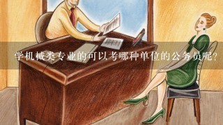 学机械类专业的可以考哪种单位的公务员呢？