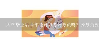 大学毕业后两年还可以考公务员吗？公务员要什么条件，我不是党员可以吗？