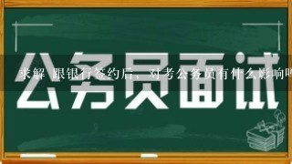 求解 跟银行签约后，对考公务员有什么影响吗