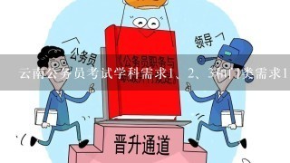 云南公务员考试学科需求<br/>1、<br/>2、3和门类需求<br/>1、<br/>2、3都必须全部满足吗