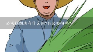 公考刷题班有什么用?有必要报吗？