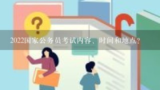 2022国家公务员考试内容、时间和地点？