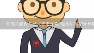 公务员能否自己买养老保险?退休后可享受双份退休金?