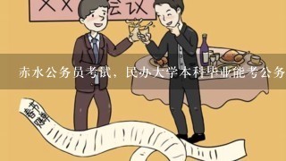 赤水公务员考试，民办大学本科毕业能考公务员吗。？？？？？？？？？