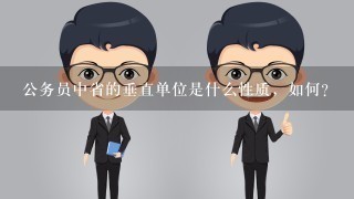 公务员中省的垂直单位是什么性质，如何？