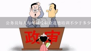 公务员每人每年接受职业道德培训不少于多少学时