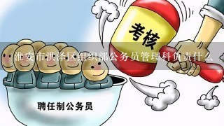 淮安市洪泽区组织部公务员管理科负责什么