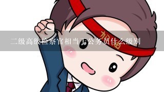 2级高级检察官相当于公务员什么级别