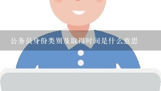 公务员身份类别及取得时间是什么意思