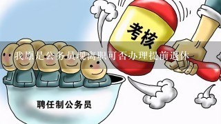 我原是公务员现离职可否办理提前退休