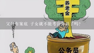 父母有案底 子女就不能考公务员了吗?