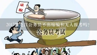 2017黑龙江公务员不出缩编和无人报考吗?