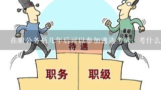 在职公务员几年后可以参加遴选考试，考什么内容？