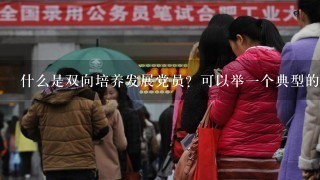 什么是双向培养发展党员？可以举1个典型的例子吗？