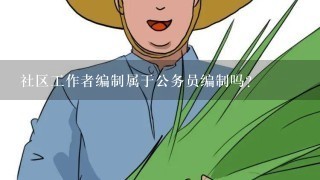 社区工作者编制属于公务员编制吗？