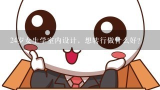 24岁女生学室内设计，想转行做什么好?