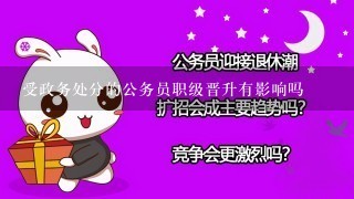 受政务处分的公务员职级晋升有影响吗