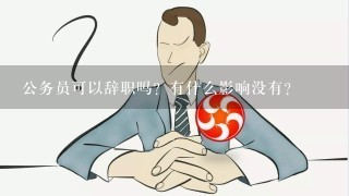 公务员可以辞职吗？有什么影响没有？