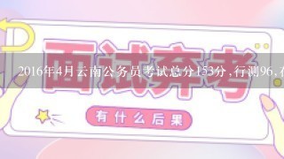 2016年4月云南公务员考试总分153分,行测96,在什么水平?