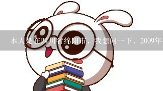 本人是在4川省绵阳市，我想问1下，2009年报考公务员的报名时间和考试时间是什么时候呢?