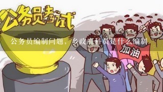 公务员编制问题，乡政府科员是什么编制