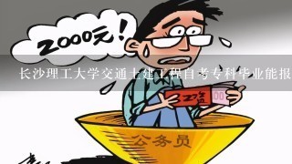 长沙理工大学交通土建工程自考专科毕业能报考哪1类公务员?