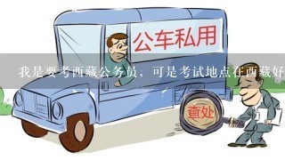 我是要考西藏公务员，可是考试地点在西藏好还是内地？