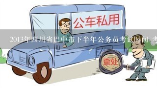 2013年4川省巴中市下半年公务员考试时间 考试内容有哪些?