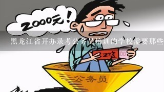 黑龙江省开办录考公务员培训的学校需要那些条件？