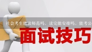 社会考生能读师范吗，读完能安排吗，能考公务员吗