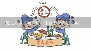 通过公务员面试后，体检不合格怎么办？