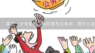 我是1个无业的，现在想考公务员，我什么证件都没有我