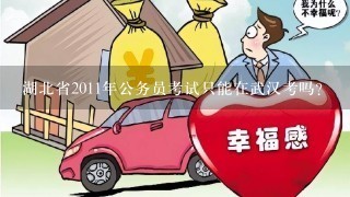 湖北省2011年公务员考试只能在武汉考吗？