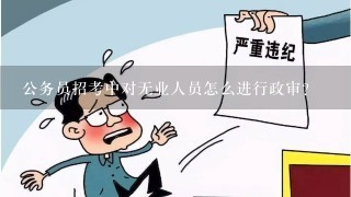 公务员招考中对无业人员怎么进行政审？