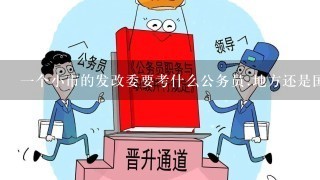 1个小市的发改委要考什么公务员.地方还是国家?待遇怎么样?