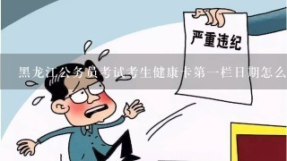 黑龙江公务员考试考生健康卡第1栏日期怎么填?是填当天日期吗