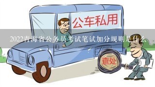 2022青海省公务员考试笔试加分规则是什么