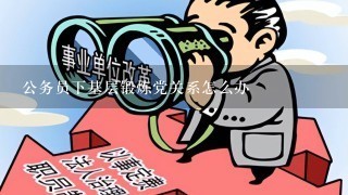 公务员下基层锻炼党关系怎么办