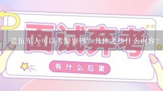 退伍军人可以考警察吗？具体考些什么内容？