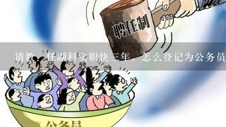 请教：任副科实职快3年，怎么登记为公务员？