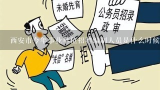 西安市今年事业单位招聘编制人员是什么时候? 事业单位只分编制人员和公务员么?