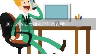 3<br/>0、公务员培训实行什么管理？